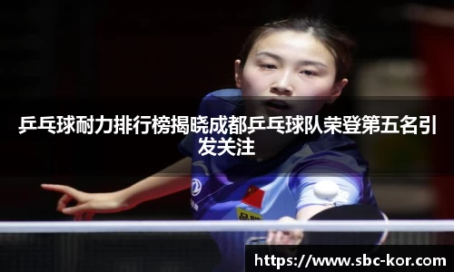 乒乓球耐力排行榜揭晓成都乒乓球队荣登第五名引发关注
