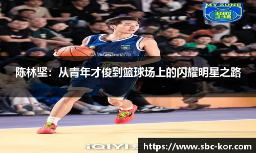 陈林坚：从青年才俊到篮球场上的闪耀明星之路